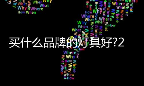 買什么品牌的燈具好?2017年最新燈具品牌揭曉