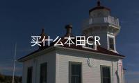 買什么本田CR