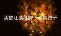 買提江談紅牌：心情過于急躁 去好好面對今后會更加冷靜