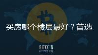 買房哪個樓層最好？首選這7個樓層，妥妥的“黃金樓層”！