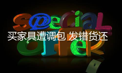 買家具遭調(diào)包 發(fā)錯(cuò)貨還要再付400元？