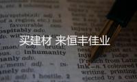 買建材 來恒豐佳業(yè)