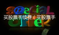 買(mǎi)股票手續(xù)費(fèi)（買(mǎi)股票手續(xù)費(fèi)）