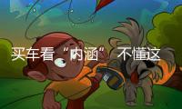 買車看“內涵” 不懂這些容易吃大虧！