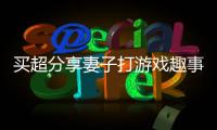 買超分享妻子打游戲趣事 張嘉倪搞錯角色名引爆笑