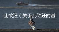 亂欲狂（關于亂欲狂的基本情況說明介紹）