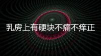 乳房上有硬塊不痛不癢正常嗎