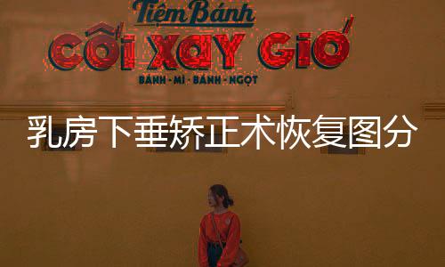 乳房下垂矯正術恢復圖分享，讓胸部恢復到自然挺拔~