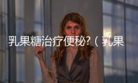 乳果糖治療便秘?（乳果糖治療便秘怎么樣）
