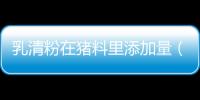 乳清粉在豬料里添加量（乳清粉）