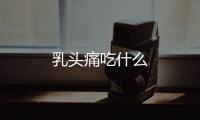 乳頭痛吃什么
