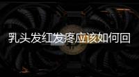 乳頭發紅發疼應該如何回事