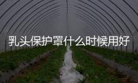乳頭保護(hù)罩什么時(shí)候用好