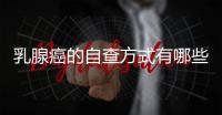 乳腺癌的自查方式有哪些？