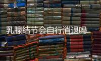 乳腺結節會自行消退嗎 有哪些治療方法和技巧