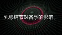 乳腺結節對備孕的影響、分類解析及應對措施