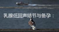 乳腺低回聲結節與備孕：檢查、健康問題、成功案例和調養建議