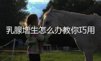 乳腺增生怎么辦教你巧用12大中醫(yī)偏方來(lái)治愈