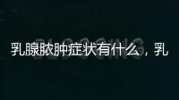 乳腺膿腫癥狀有什么，乳腺膿腫如何飲食