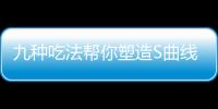 九種吃法幫你塑造S曲線，助減肥！