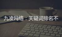 九凌網絡：關鍵詞排名不達標不計費！