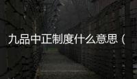 九品中正制度什么意思（九品中正制度）