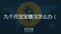 九個月寶寶腹瀉怎么辦（嬰兒腹瀉治療方法）