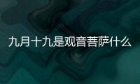 九月十九是觀音菩薩什么日?買什么水果?（九月十九是觀音菩薩什么日）