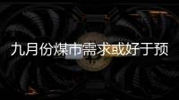 九月份煤市需求或好于預(yù)想