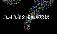 九月九怎么給仙家燒錢(qián) 九月九怎么給仙家上供