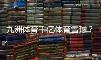 九洲體育千億體育雪球？九州體育登錄網址