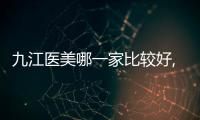 九江醫美哪一家比較好,九江星瑞美、圣嘉麗是正規整形機構