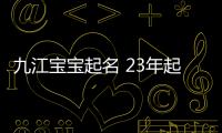 九江寶寶起名 23年起名經(jīng)驗 國學(xué)起名新勢力