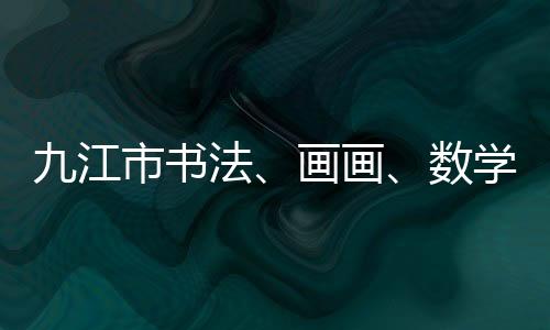 九江市書法、畫畫、數學興趣班