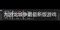 九游龍城爭霸最新版游戲介紹（九游龍城爭霸最新版）