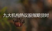 九大機構熱議股指期貨時代投資策略