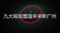 九大規劃塑造未來新廣州