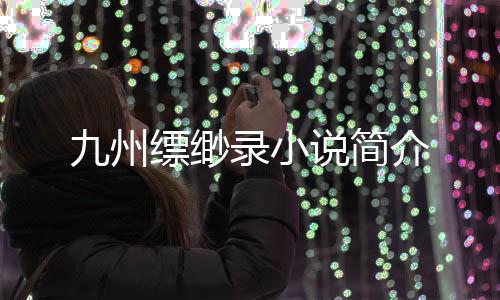九州縹緲?shù)浶≌f(shuō)簡(jiǎn)介