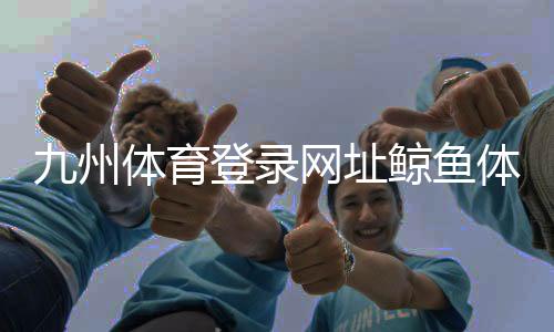九州體育登錄網址鯨魚體育直播免費2024年9月12日