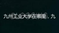 九州工業(yè)大學在哪里，九州工業(yè)大學