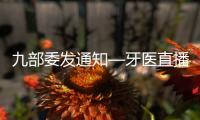九部委發通知—牙醫直播帶貨將遭嚴懲！
