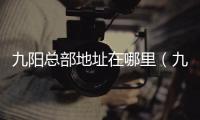 九陽總部地址在哪里（九陽總部在哪里）
