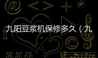九陽豆?jié){機(jī)保修多久（九陽豆?jié){機(jī)保修）
