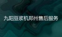 九陽(yáng)豆?jié){機(jī)鄭州售后服務(wù)網(wǎng)點(diǎn)查詢（九陽(yáng)豆?jié){機(jī)鄭州售后）