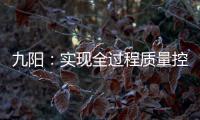 九陽：實現全過程質量控制