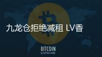 九龍倉拒絕減租 LV香港時代廣場店將關(guān)閉