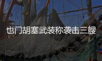 也門胡塞武裝稱襲擊三艘船只