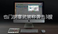 也門胡塞武裝稱襲擊3艘美國(guó)軍艦