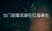 也門胡塞武裝在紅海襲擊英國商船