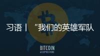 習語丨“我們的英雄軍隊有信心、有能力維護國家主權、安全、發展利益”